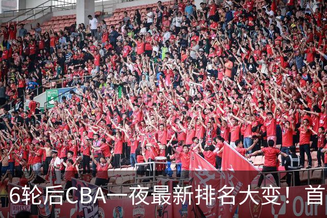 6轮后CBA一夜最新排名大变！首钢第1，辽篮第3，广东第11，山东仅排第15