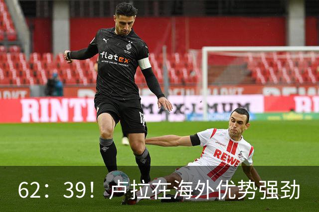 62：39！卢拉在海外优势强劲