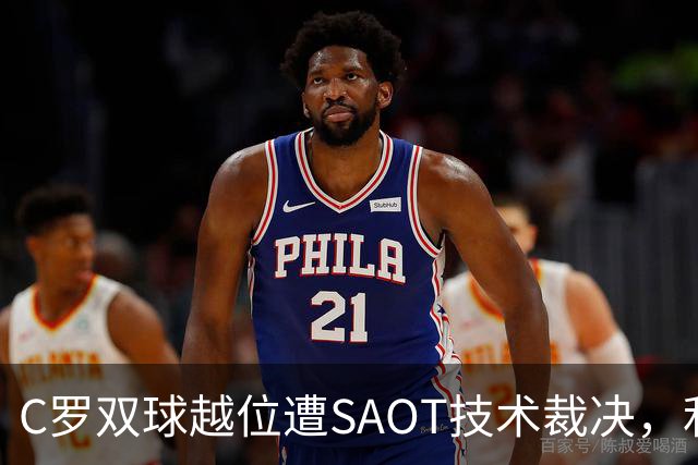 C罗双球越位遭SAOT技术裁决，利雅得胜利5-3取胜引热议