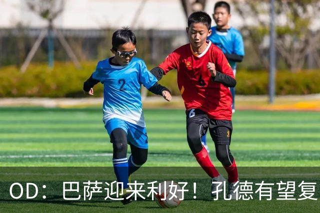 OD：巴萨迎来利好！孔德有望复出，后防伤病仍严峻