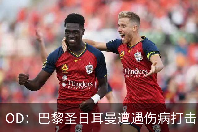 OD：巴黎圣日耳曼遭遇伤病打击，克瓦拉茨赫利亚十字韧带断裂